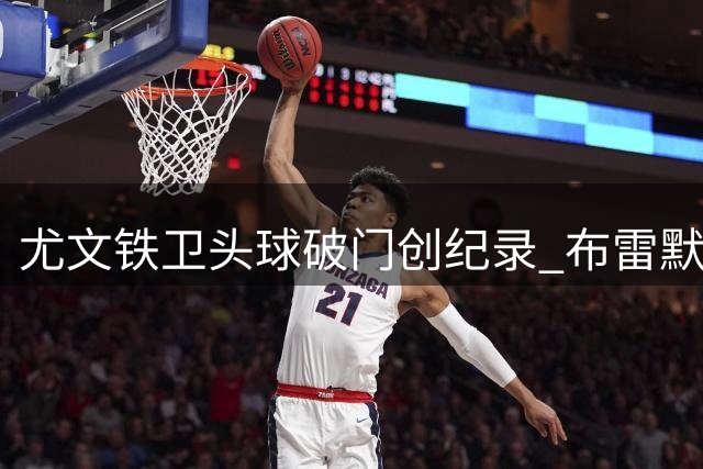 尤文铁卫头球破门创纪录 布雷默与范戴克并列五大联赛后卫头球王