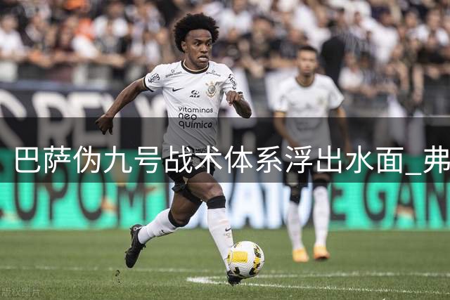 巴萨伪九号战术体系浮出水面 弗里克的锋线革命蓄势待发