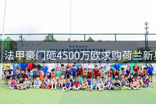 法甲豪门砸4500万欧求购荷兰新星 阿贾克斯神童有望登陆巴黎