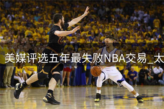 美媒评选五年最失败NBA交易 太阳三人组遗憾上榜