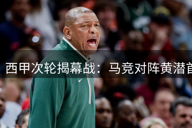 西甲次轮揭幕战：马竞对阵黄潜首发名单公布