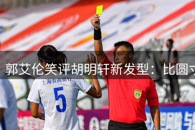 郭艾伦笑评胡明轩新发型：比圆寸造型更显精神帅气