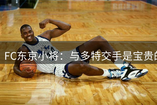 FC东京小将：与多特交手是宝贵的经历；我也想奔赴世界赛场
